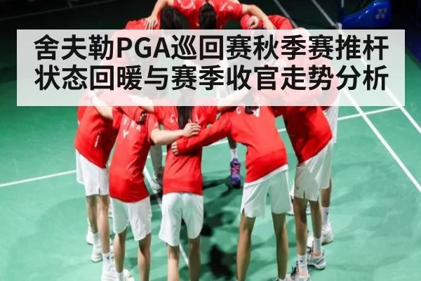 舍夫勒PGA巡回赛秋季赛推杆状态回暖与赛季收官走势分析